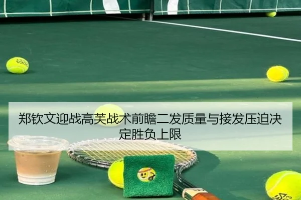 郑钦文迎战高芙战术前瞻二发质量与接发压迫决定胜负上限 - aiyouxi sports