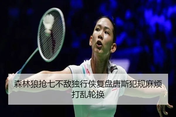 森林狼抢七不敌独行侠复盘唐斯犯规麻烦打乱轮换 - aiyouxi sports